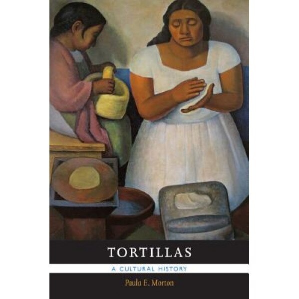 Tortillas: A Cultural History, Paula E. Morton (Author)