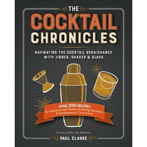 The Cocktail Chronicles: Rediscovered Classics, Enduring Standards, and Contemporary Concoctions from the Cocktail Renaissance, Paul Clarke (Author)