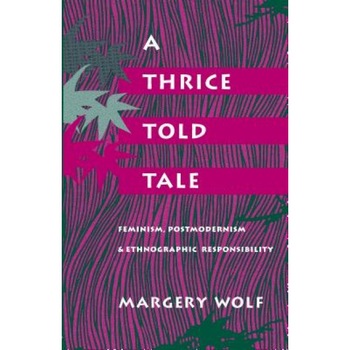 A Thrice-Told Tale: Feminism, Postmodernism, and Ethnographic Responsibility, Margery Wolf (Author) A Thrice-Told Tale: Feminism, Postmodernism, and Ethnographic Responsibility, Margery Wolf (Author)