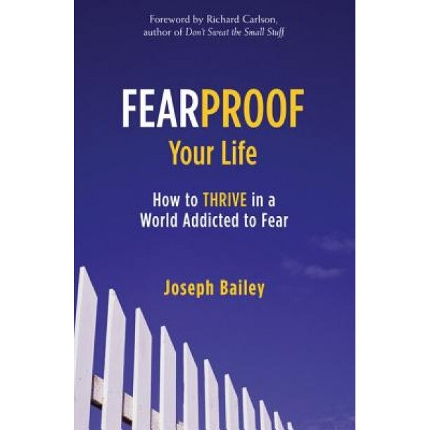 Fearproof Your Life: How to Thrive in a World Addicted to Fear, Joseph Bailey (Author)