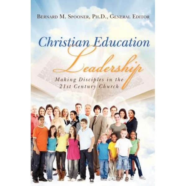 Christian Education Leadership: Making Disciples in the 21st Century Church, Bernard M. Spooner Ph. D. (Author)