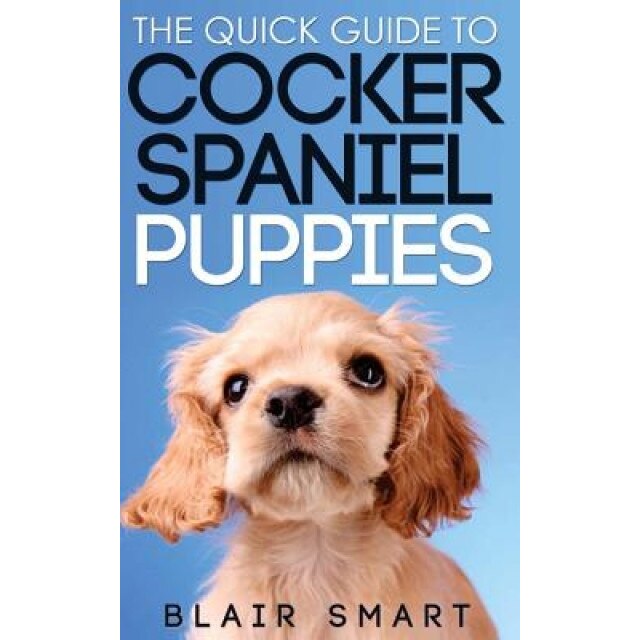 The Quick Guide to Cocker Spaniel Puppies, Blair Smart (Author)