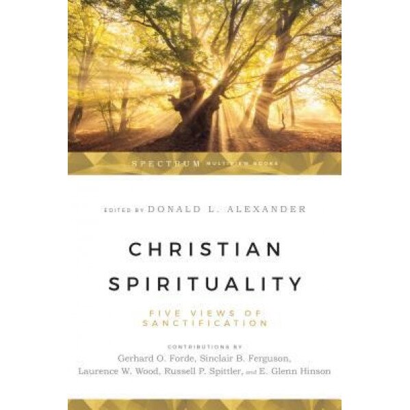 Christian Spirituality: Five Views of Sanctification, Sinclair B. Ferguson, Gerhard O. Forde