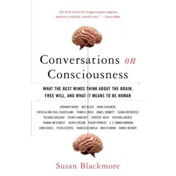 Conversations on Consciousness: What the Best Minds Think about the Brain, Free Will, and What It Means to Be Human, Susan Blackmore