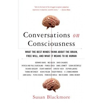 Conversations on Consciousness: What the Best Minds Think about the Brain, Free Will, and What It Means to Be Human, Susan Blackmore Conversations on Consciousness: What the Best Minds Think about the Brain, Free Will, and What It Means to Be Human, Susan Blackmore