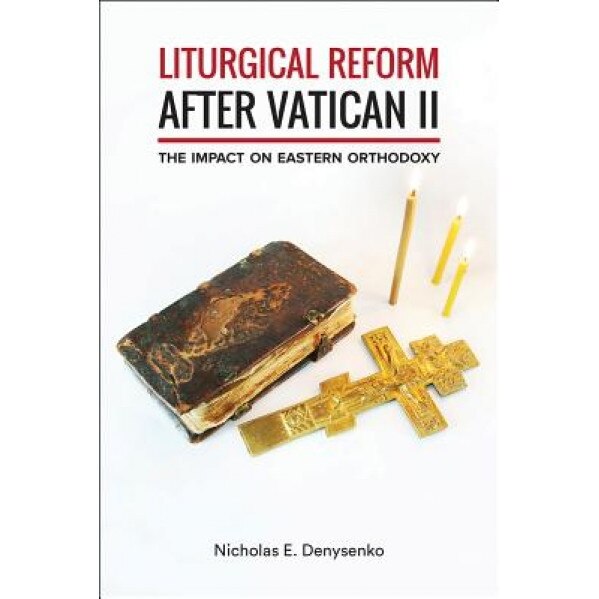 Liturgical Reform After Vatican II: The Impact on Eastern Orthodoxy, Nicholas E., Dr Denysenko (Author)