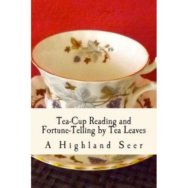 Tea-Cup Reading and Fortune-Telling by Tea Leaves: With Ten Illustrations - A. Highland Seer (Author)