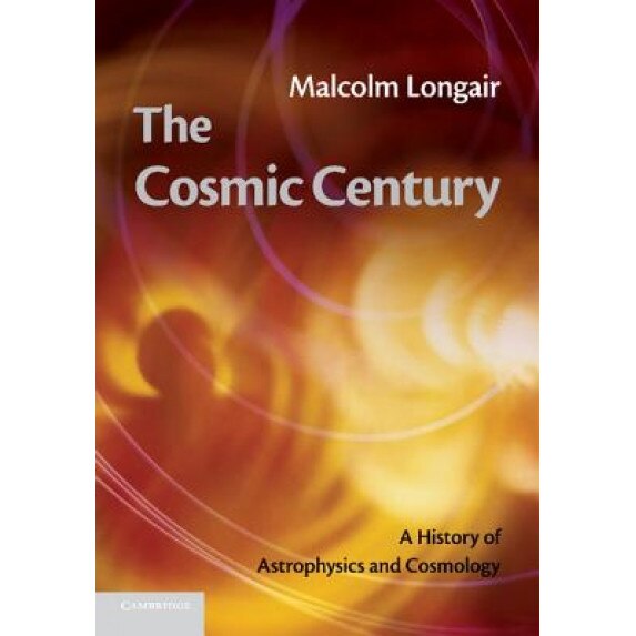 The Cosmic Century: A History of Astrophysics and Cosmology, Malcolm S. Longair (Author)