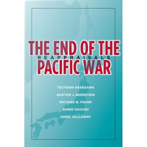 The End of Pacific War: Reappraisals, Tsuyoshi Hasegawa (Editor)