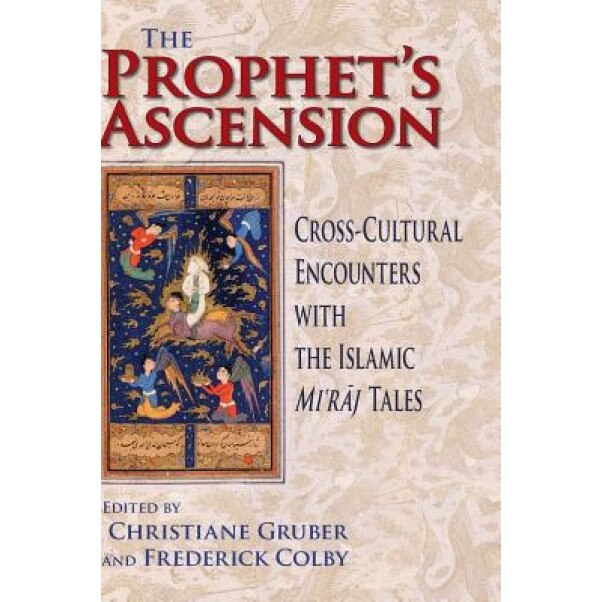 The Prophet's Ascension: Cross-Cultural Encounters with the Islamic Mi'raj Tales, Christiane J. Gruber (Editor)