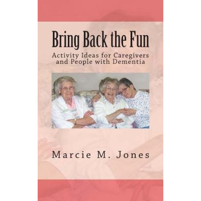 Bring Back the Fun: Activity Ideas for Caregivers and People with Dementia, Marcie M. Jones (Author)