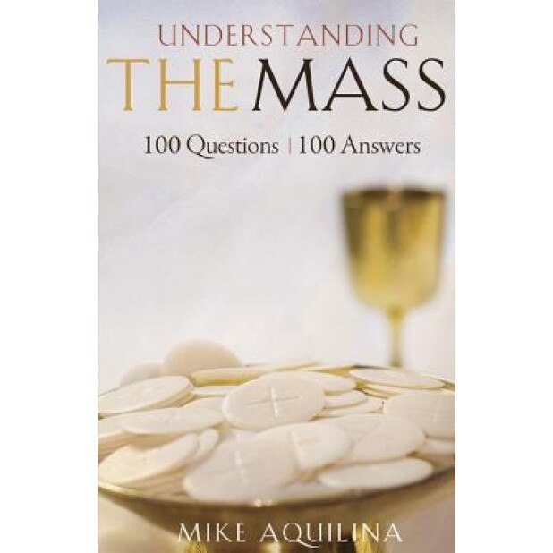 Understanding the Mass: 100 Questions, 100 Answers, Mike Aquilina (Author)