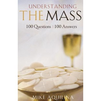 Understanding the Mass: 100 Questions, 100 Answers, Mike Aquilina (Author) Understanding the Mass: 100 Questions, 100 Answers, Mike Aquilina (Author)