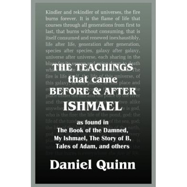 The Teachings: That Came Before and After Ishmael, Daniel Quinn (Author)