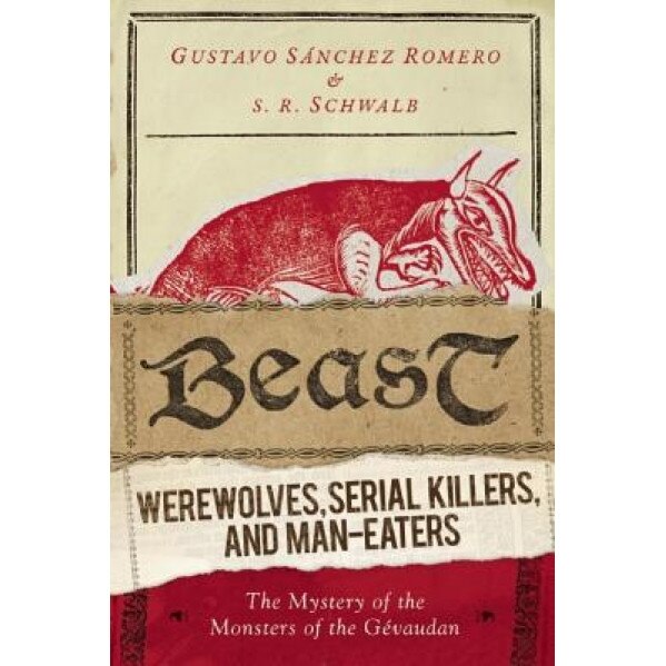 Beast: Werewolves, Serial Killers, and Man-Eaters: The Mystery of the Monsters of the Gevaudan - S. R. Schwalb (Author)