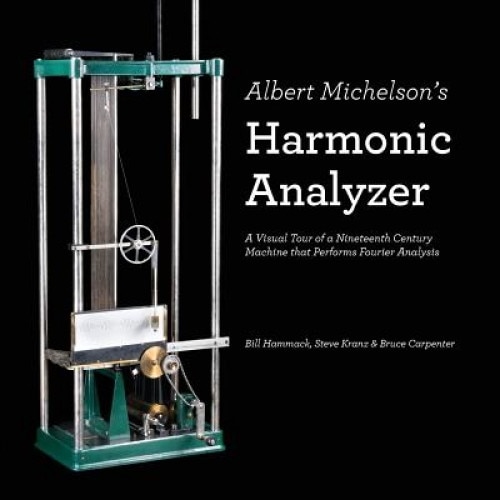Albert Michelson's Harmonic Analyzer: A Visual Tour of a Nineteenth Century Machine That Performs Fourier Analysis, Bill Hammack (Author)