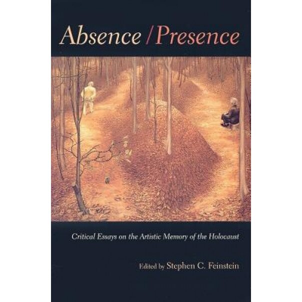 Absence/Presence: Critical Essays on the Artistic Memory of the Holocaust, Stephen C. Feinstein (Editor)