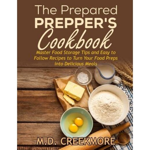 The Prepared Prepper's Cookbook: Over 170 Pages of Food Storage Tips, and Recipes from Preppers All Over America!, M. D. Creekmore (Author)