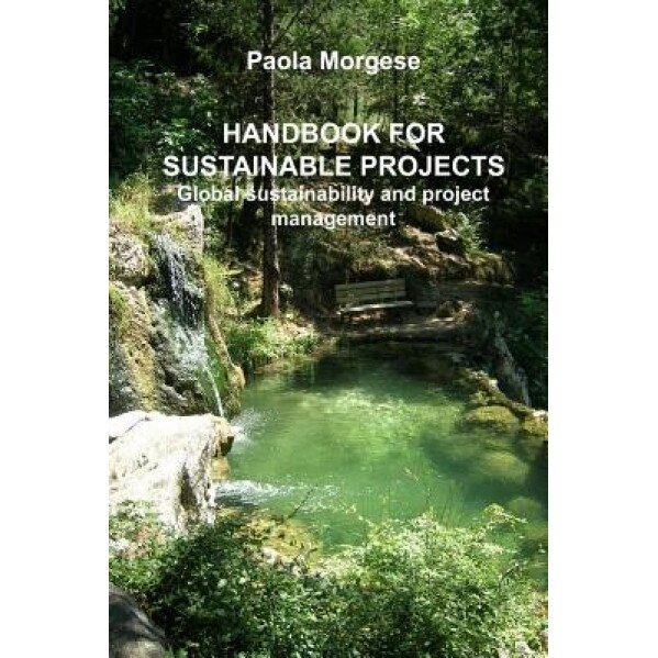 Handbook for Sustainable Projects Global Sustainability and Project Management, Paola Morgese (Author)