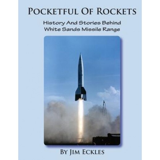 Pocketful of Rockets: History and Stories Behind White Sands Missile Range, Jim Eckles (Author)