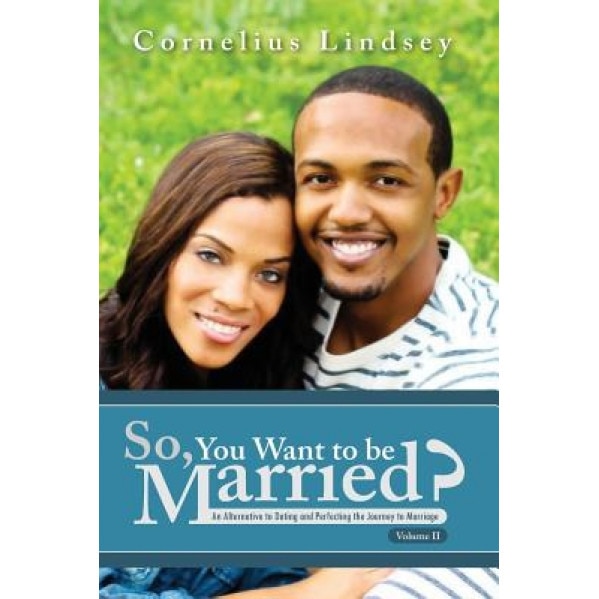 So, You Want to Be Married? Second Edition: An Alternative to Dating and Perfecting the Journey to Marriage, Cornelius Lindsey (Author)