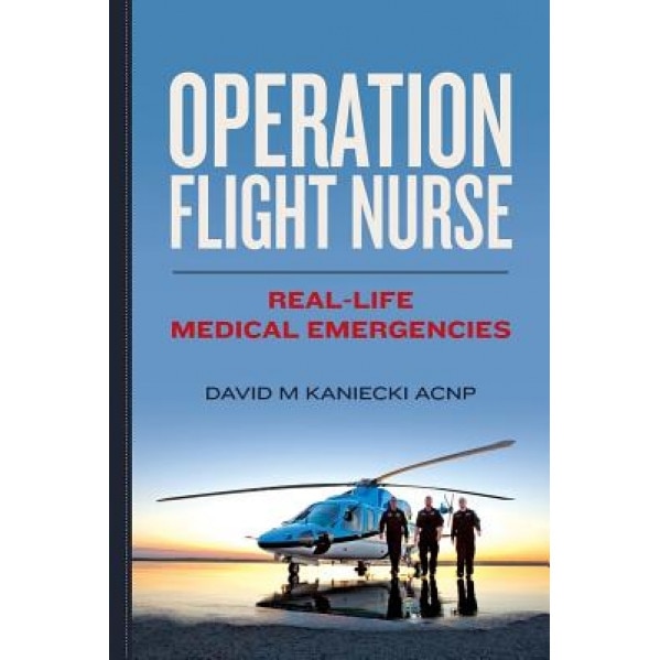 Operation Flight Nurse: Real-Life Medical Emergencies - David M. Kaniecki Acnp (Author)