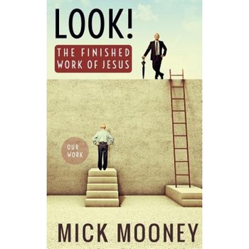 Look! the Finished Work of Jesus, Mick Mooney (Author) Look! the Finished Work of Jesus, Mick Mooney (Author)