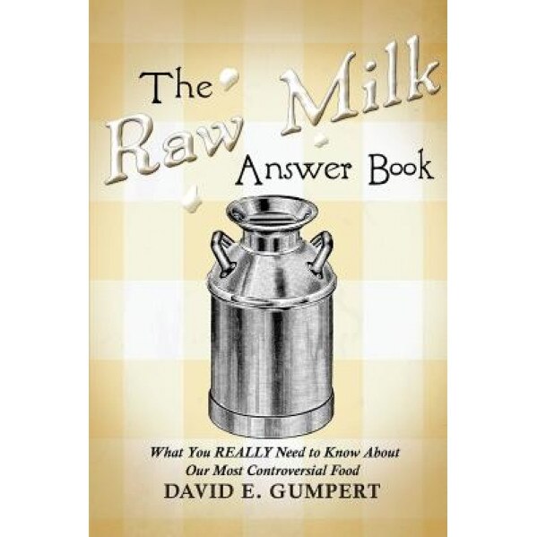 The Raw Milk Answer Book: What You Really Need to Know about Our Most Controversial Food, David E. Gumpert (Author)