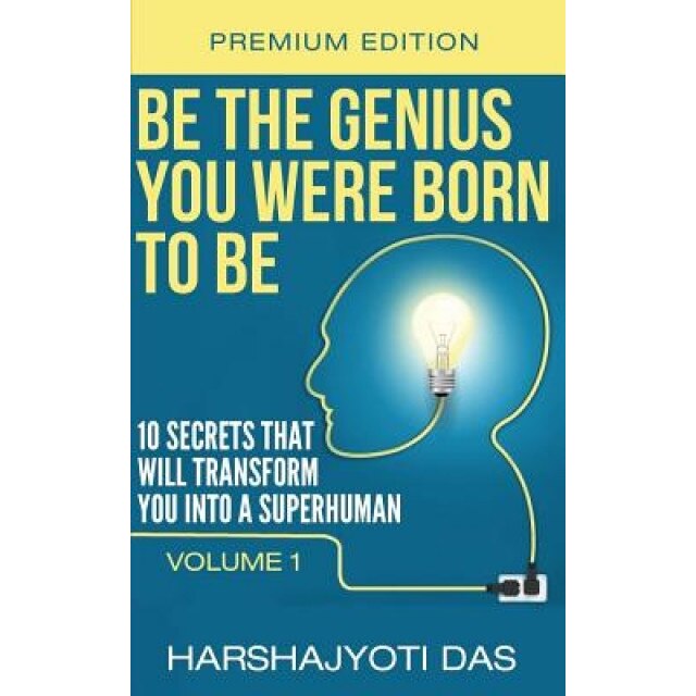 Be the Genius You Were Born to Be: 10 Secrets That Will Transform You Into a Superhuman, Harshajyoti Das (Author)