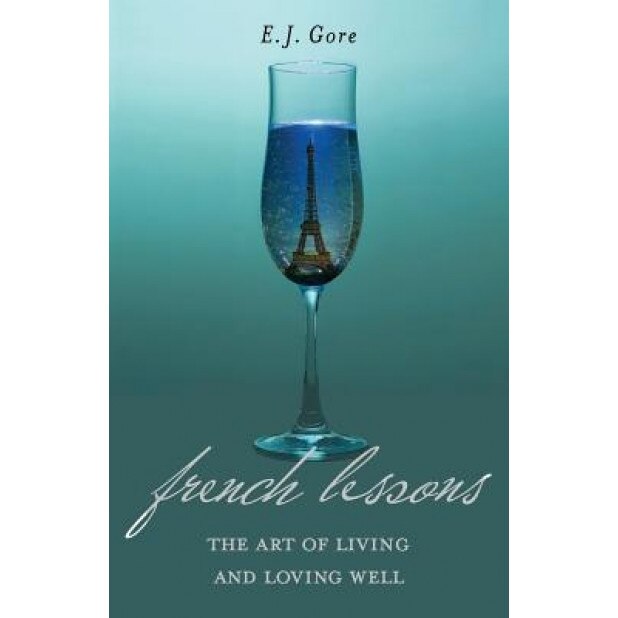 French Lessons: The Art of Living and Loving Well!, E. J. Gore (Author)