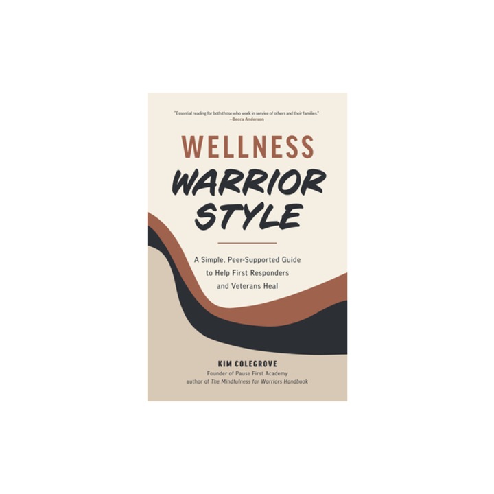 Wellness Warrior Style A Simple, Peer-Supported Guide to Help First Responders and Veterans Heal, Kim Colegrove