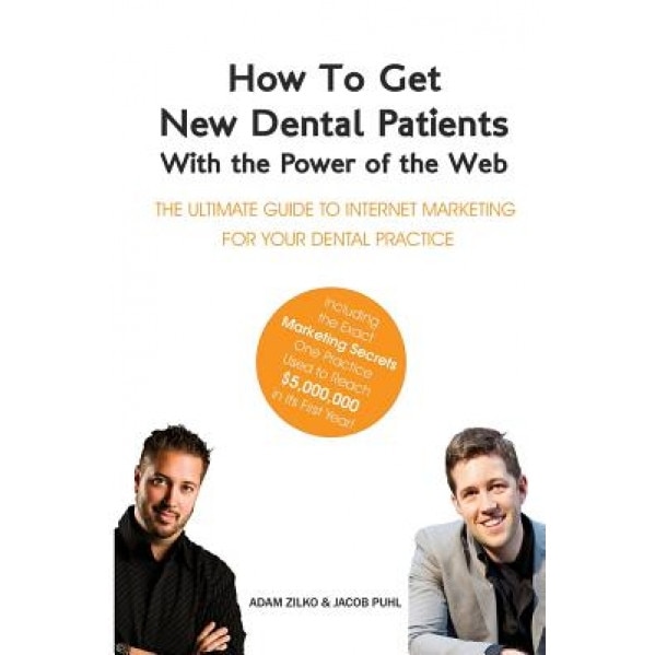 How to Get New Dental Patients with the Power of the Web - Including the Exact Marketing Secrets One Practice Used to Reach $5,000,000 in Its First Ye - Adam Zilko (Author)