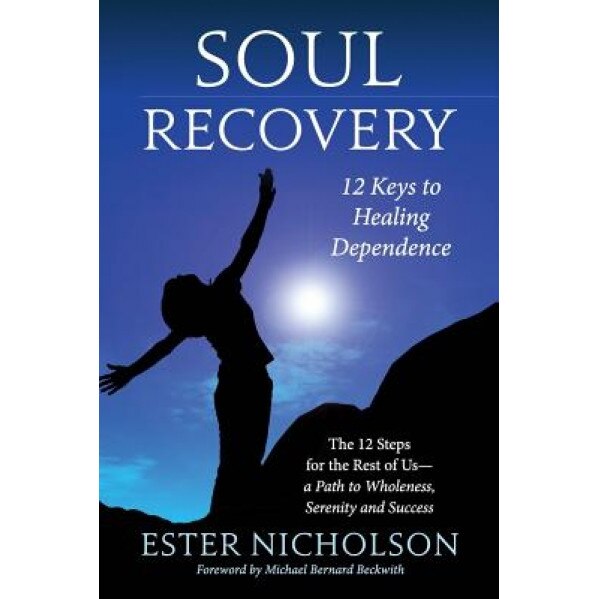 Soul Recovery - 12 Keys to Healing Dependence: The 12 Steps for the Rest of Us-A Path to Wholeness, Serenity and Success, Ester Nicholson (Author)