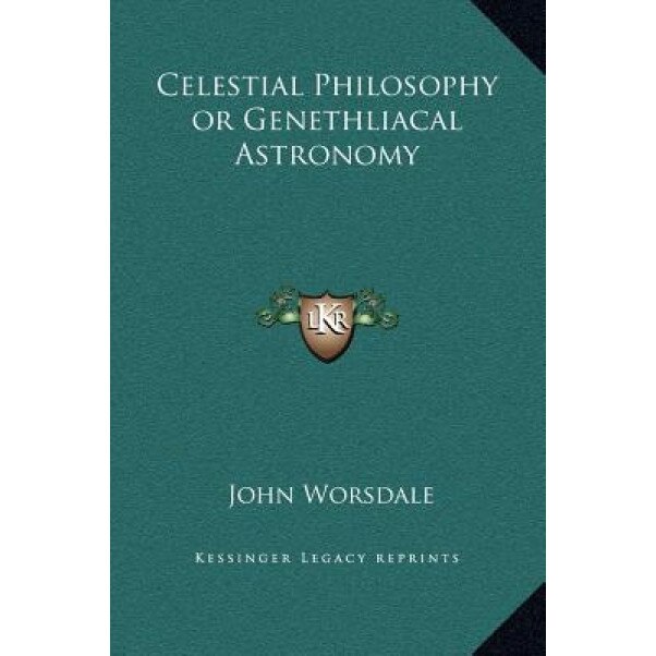 Celestial Philosophy or Genethliacal Astronomy, John Worsdale (Author)