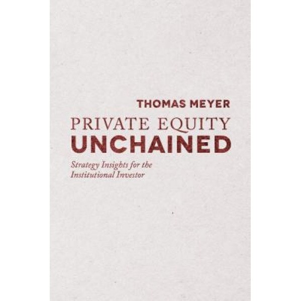 Private Equity Unchained: Strategy Insights for the Institutional Investor - Thomas Meyer (Author)