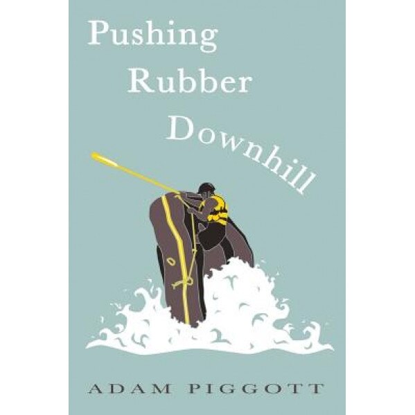Pushing Rubber Downhill: A Journey to Manhood Via Whitewater Adventures, Adam Piggott (Author)