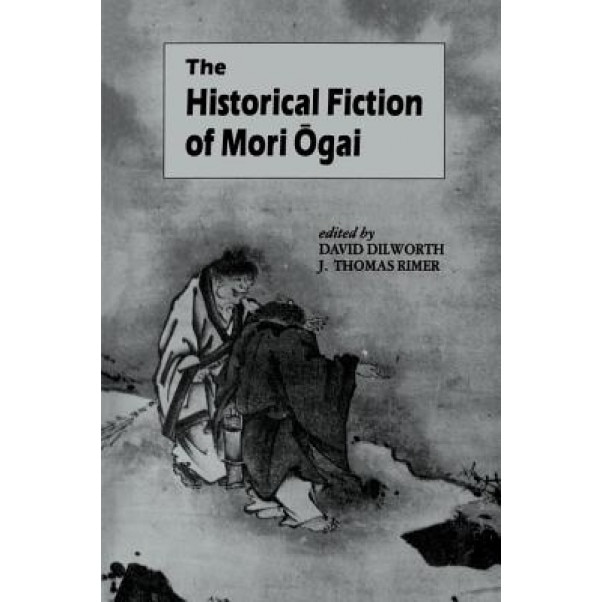 The Historical Fiction of Mori Ogai, David Dilworth (Editor)