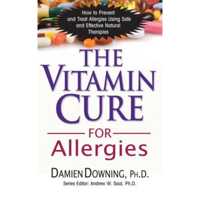 The Vitamin Cure for Allergies: How to Prevent and Treat Allergies Using Safe and Effective Natural Therapies, Damien Downing
