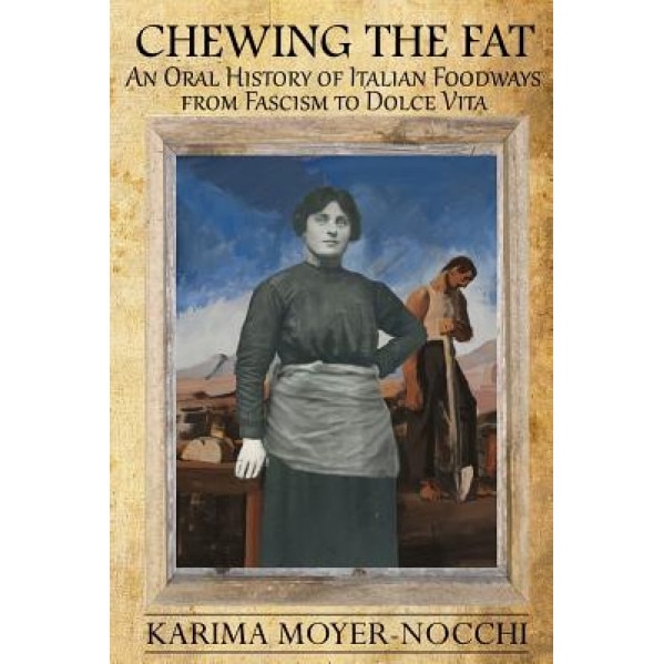 Chewing the Fat: An Oral History of Italian Foodways from Fascism to Dolce Vita, Karima Moyer-Nocchi (Author)