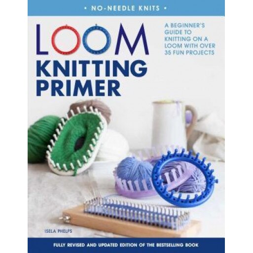 Loom Knitting Primer (Second Edition): A Beginner's Guide to Knitting on a Loom with Over 30 Fun Projects, Isela Phelps (Author)