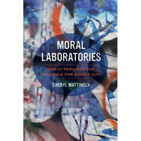 Moral Laboratories: Family Peril and the Struggle for a Good Life, Cheryl Mattingly (Author)