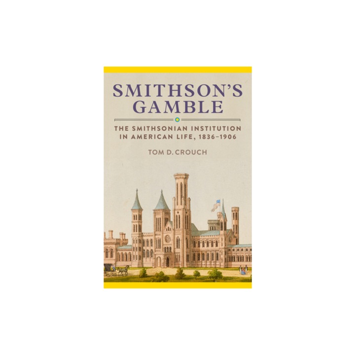 Smithson's Gamble The Smithsonian Institution in American Life, 1836-1906, Tom D. Crouch