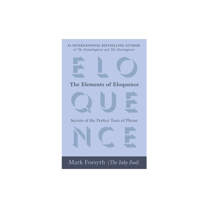 The Elements of Eloquence Secrets of the Perfect Turn of Phrase, Mark Forsyth