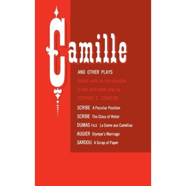 Camille and Other Plays: A Peculiar Position; The Glass of Water; La Dame Aux CAM Lias; Olympe's Marriage; A Scrap of Paper, Stephen S. Stanton (Editor)