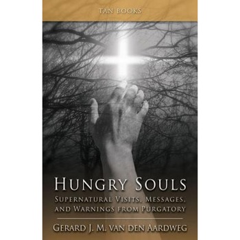 Hungry Souls: Supernatural Visits, Messages, and Warnings from Purgatory - Gerard J. M. Van Den Aardweg Hungry Souls: Supernatural Visits, Messages, and Warnings from Purgatory - Gerard J. M. Van Den Aardweg