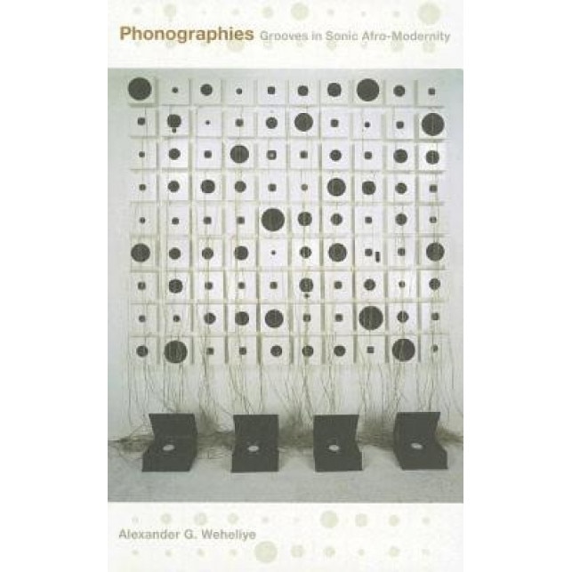Phonographies: Grooves in Sonic Afro-Modernity, Alexander G. Weheliye (Author)