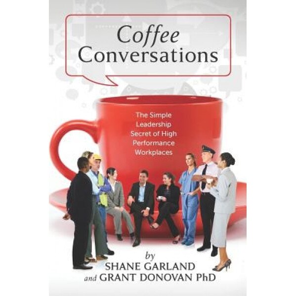 Coffee Conversations: The Simple Leadership Secret of High Performance Workplaces - Grant Donovan Phd (Author)