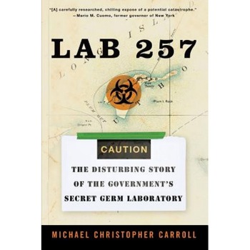 Lab 257: The Disturbing Story of the Government's Secret Germ Laboratory, Michael Christopher Carroll Lab 257: The Disturbing Story of the Government's Secret Germ Laboratory, Michael Christopher Carroll