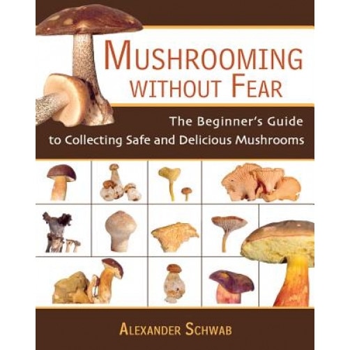 Mushrooming Without Fear: The Beginner's Guide to Collecting Safe and Delicious Mushrooms, Alexander Schwab