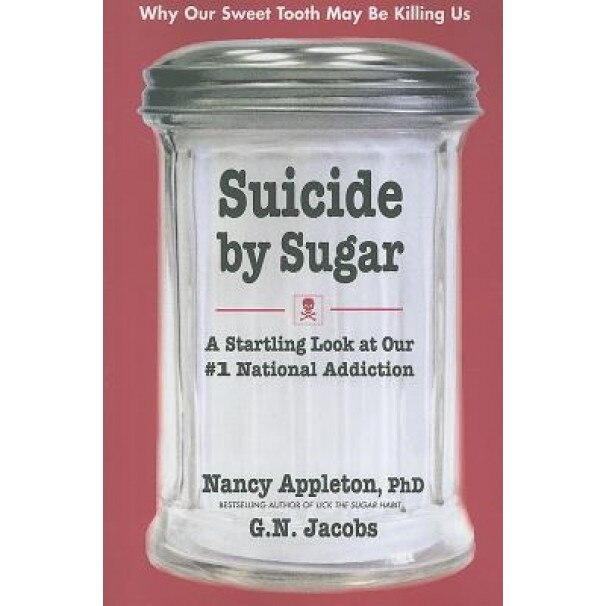 Suicide by Sugar: A Startling Look at Our #1 National Addiction, G. N. Jacobs, Nancy Appleton